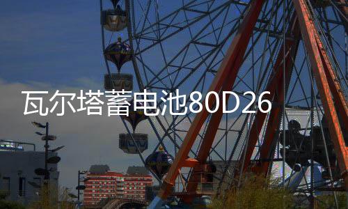 瓦尔塔蓄电池80D26R适用别克陆尊皇冠锐志哈弗H6瑞虎汽车电瓶蓝标下载