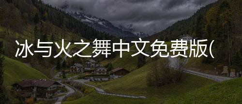 冰与火之舞中文免费版(A Dance of Fire and Ice)下载