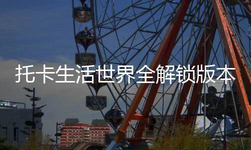 托卡生活世界全解锁版本最新版下载