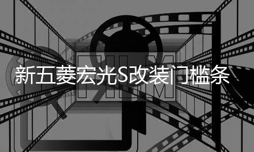 新五菱宏光S改装门槛条不锈钢踏板后护板亮条专用配件保护装饰贴下载