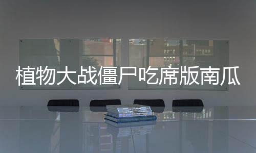 植物大战僵尸吃席版南瓜君制作手机下载