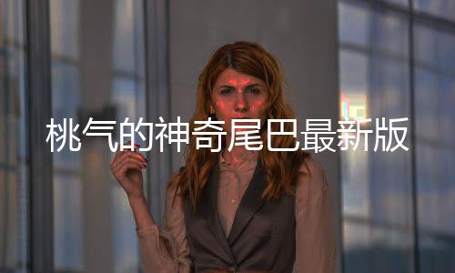 桃气的神奇尾巴最新版下载