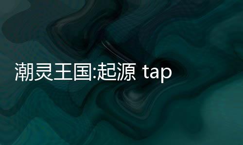 潮灵王国:起源 taptap下载