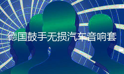 德国鼓手无损汽车音响套装6.5寸喇叭两分频高音中低音叭主机直推下载