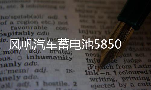 风帆汽车蓄电池58500适配五菱之光荣光汽车电瓶蓄电池下载